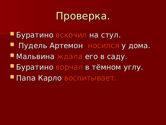 Проверка. Буратино вскочил на стул.  Пудель Артемон носился у дома. Мальвина ждала его в саду. Буратино ворчал в тёмном углу. Папа Карло воспитывает.  
