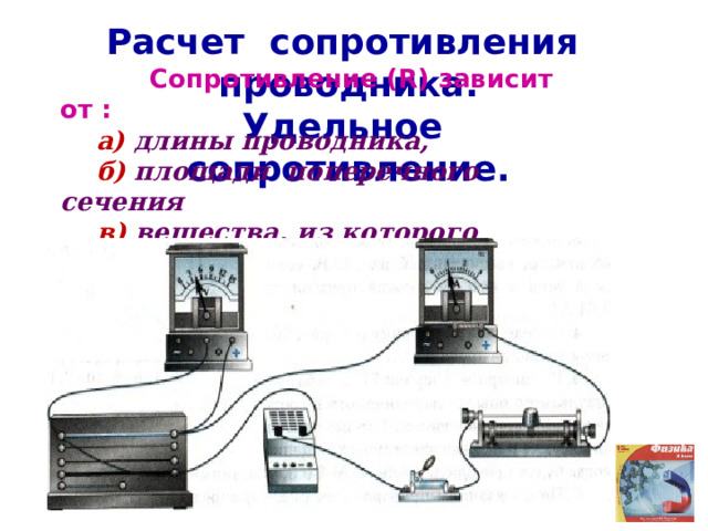 Расчет сопротивления проводника. Удельное сопротивление.  Сопротивление (R) зависит от :  а) длины проводника,  б) площади поперечного сечения  в) вещества, из которого проводник сделан  
