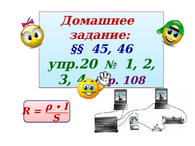 Домашнее задание:  §§ 45, 46 упр.20 № 1, 2, 3, 4, стр. 108 ρ ∙ l  S R =  