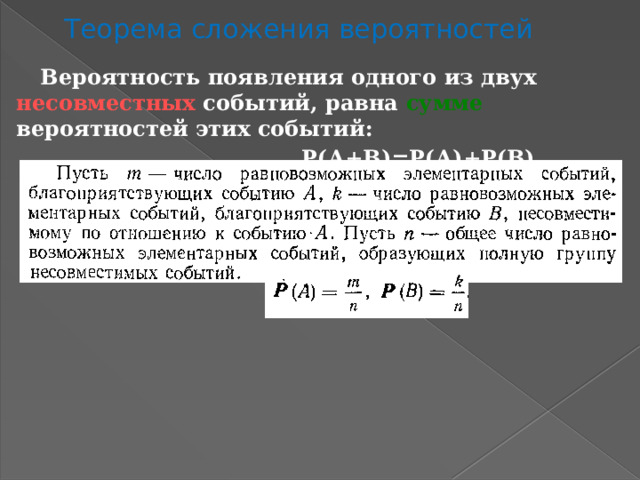 Теорема сложения вероятностей Вероятность появления одного из двух несовместных событий, равна сумме вероятностей этих событий:  Р(А+В)=Р(А)+Р(В) 