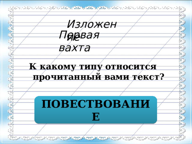 Изложение Первая вахта К какому типу относится прочитанный вами текст? ПОВЕСТВОВАНИЕ 