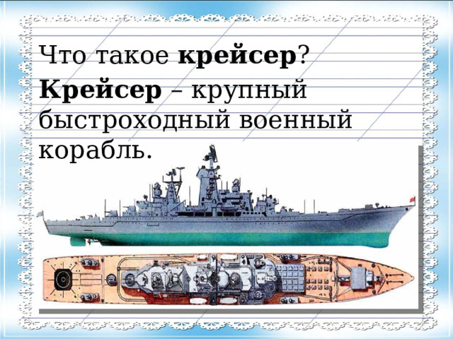 Что такое крейсер ? Крейсер – крупный быстроходный военный корабль. 