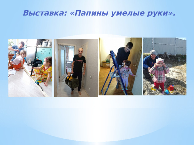 Выставка: «Папины умелые руки». 