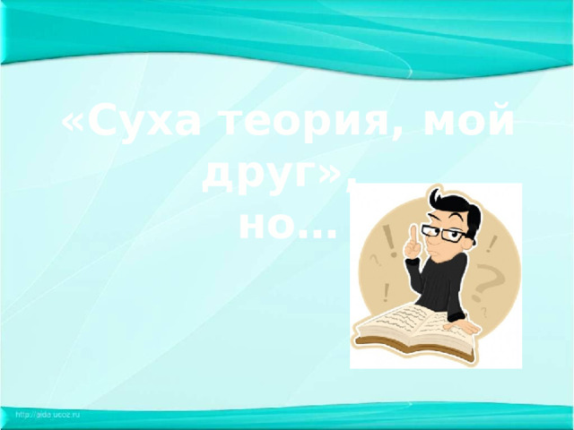 «Суха теория, мой друг», но… 