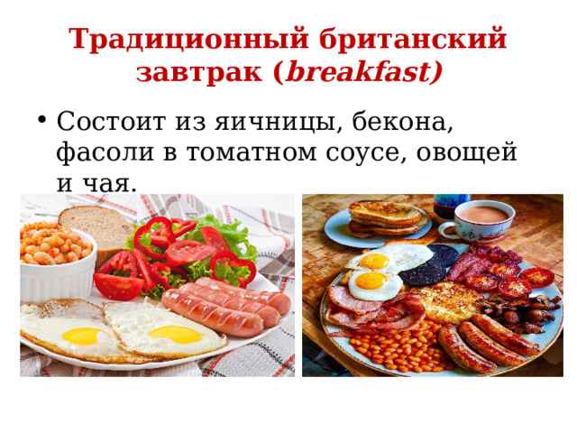 Традиционный британский завтрак ( breakfast) Состоит из яичницы, бекона, фасоли в томатном соусе, овощей и чая. 
