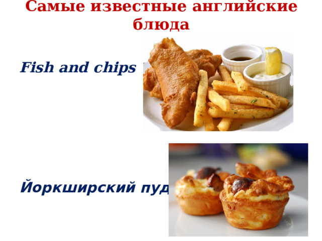 Самые известные английские блюда Fish and chips      Йоркширский пудинг 