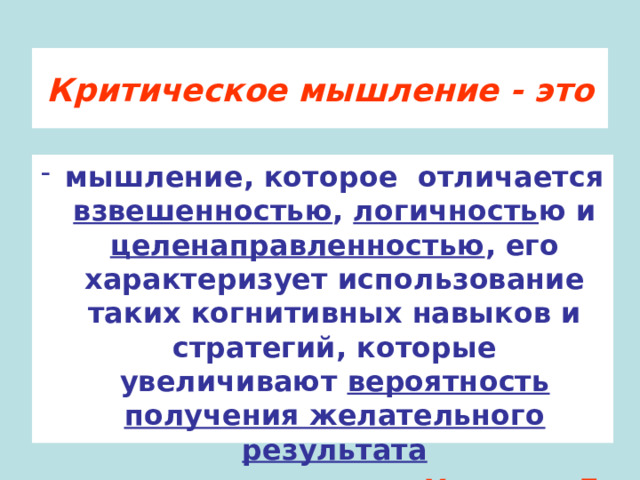 Критическое мышление - это мышление, которое отличается взвешенностью , логичность ю и целенаправленностью , его характеризует использование таких когнитивных навыков и стратегий, которые увеличивают вероятность получения желательного результата Халперн Д. 