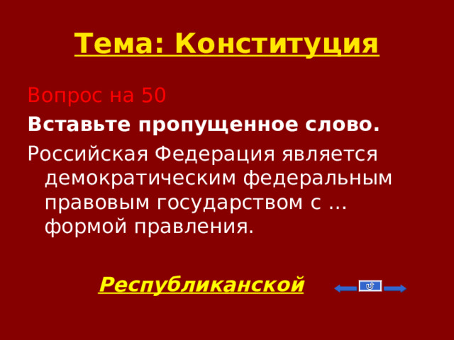 Тема: Конституция Вопрос на 50 Вставьте пропущенное слово. Российская Федерация является демократическим федеральным правовым государством с … формой правления.  Республиканской  