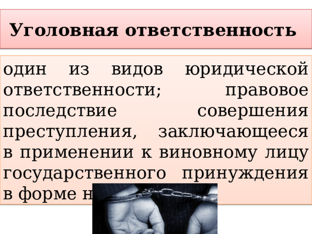 Уголовная ответственность один из видов юридической ответственности; правовое последствие совершения преступления, заключающееся в применении к виновному лицу государственного принуждения в форме наказания. 