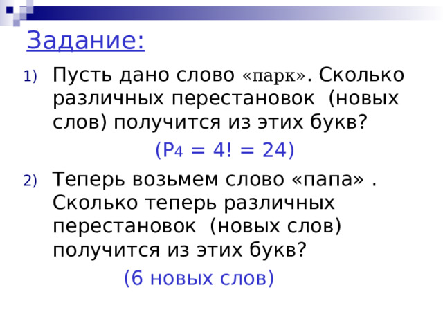 Задание: Пусть дано слово «парк» . Сколько различных перестановок (новых слов) получится из этих букв?  ( P 4 = 4! = 24) Теперь возьмем слово «папа» . Сколько теперь различных перестановок (новых слов) получится из этих букв?  (6 новых слов) 