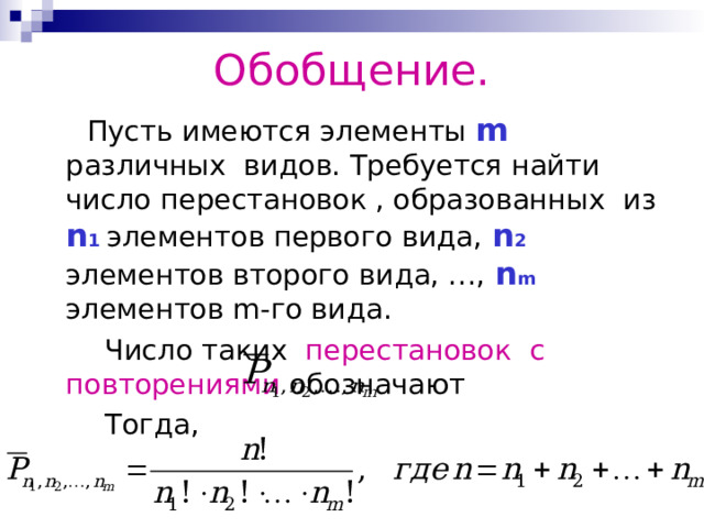 Обобщение.  Пусть имеются элементы m  различных видов. Требуется найти число перестановок , образованных из n 1  элементов первого вида, n 2 элементов второго вида, …, n m элементов m -го вида.  Число таких перестановок с повторениями обозначают  Тогда, 