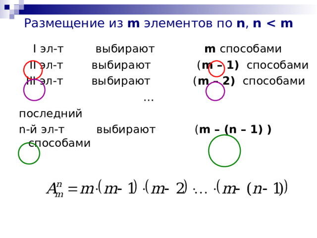 Размещение из m элементов по n , n   I эл-т выбирают m способами  II эл-т выбирают ( m – 1) способами  III эл-т выбирают ( m – 2) способами  … последний n- й эл-т выбирают  ( m – ( n – 1) ) способами 