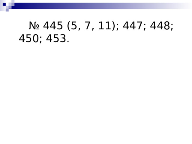 № 445 (5, 7, 11); 447; 448; 450; 453. 