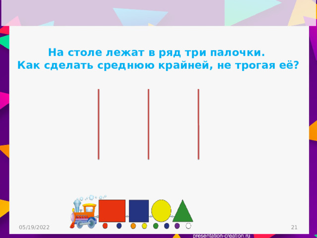 На столе лежат в ряд три палочки. Как сделать среднюю крайней, не трогая её? 05/19/2022  