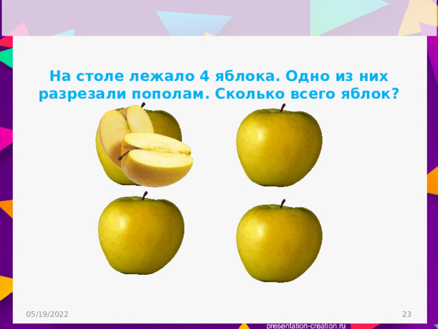 На столе лежало 4 яблока. Одно из них разрезали пополам. Сколько всего яблок? 05/19/2022  