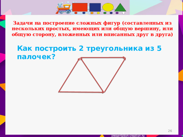 Задачи на построение сложных фигур (составленных из нескольких простых, имеющих или общую вершину, или общую сторону, вложенных или вписанных друг в друга) Как построить 2 треугольника из 5 палочек?  