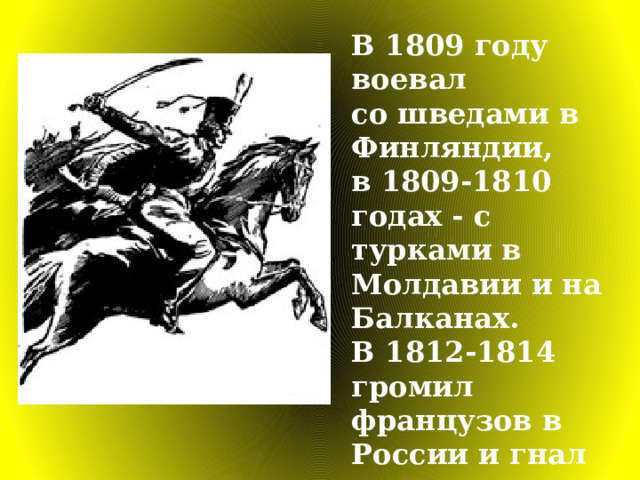 В 1809 году воевал со шведами в Финляндии, в 1809-1810 годах - с турками в Молдавии и на Балканах. В 1812-1814 громил французов в России и гнал их до самого Парижа. 
