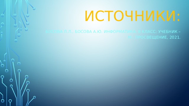 Источники: Босова Л.Л., Босова А.Ю. Информатика. 8 класс: учебник – М.: Просвещение, 2021. 
