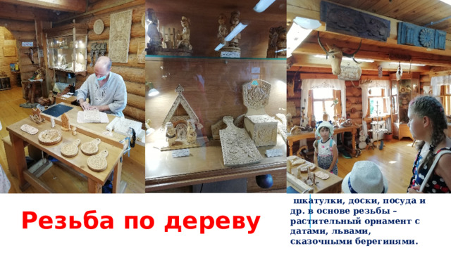 Вставка рисунка  шкатулки, доски, посуда и др. в основе резьбы – растительный орнамент с датами, львами, сказочными берегинями. Резьба по дереву  
