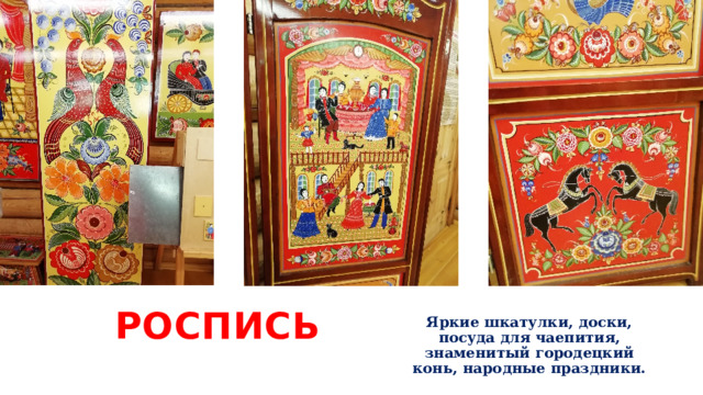 Роспись Яркие шкатулки, доски, посуда для чаепития, знаменитый городецкий конь, народные праздники. 