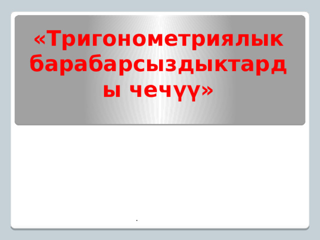 «Тригонометриялык барабарсыздыктарды чечүү» . 