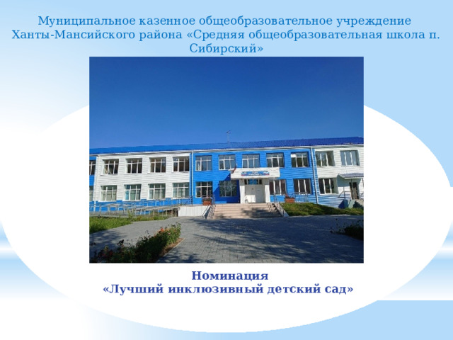 Муниципальное казенное общеобразовательное учреждение  Ханты-Мансийского района «Средняя общеобразовательная школа п. Сибирский» Номинация «Лучший инклюзивный детский сад» 