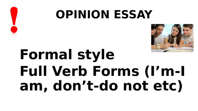 OPINION ESSAY Formal style Full Verb Forms (I’m-I am, don’t-do not etc) 