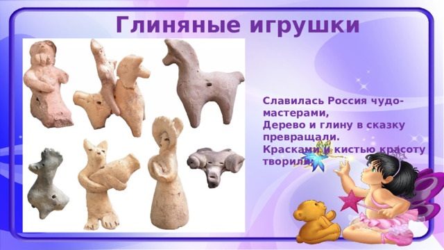 Глиняные игрушки Славилась Россия чудо-мастерами,  Дерево и глину в сказку превращали.  Красками и кистью красоту творили; 