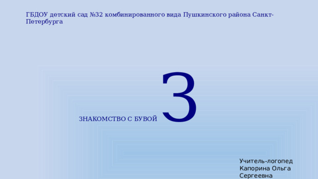 ГБДОУ детский сад №32 комбинированного вида Пушкинского района Санкт-Петербурга ЗНАКОМСТВО С БУВОЙ З Учитель-логопед Капорина Ольга Сергеевна 