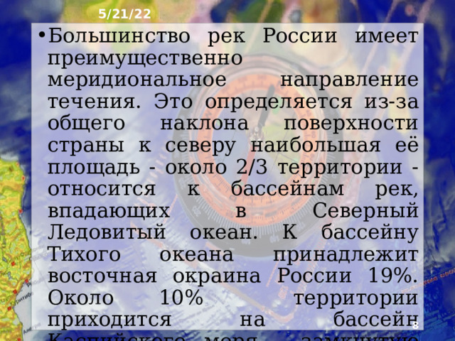 5/21/22 3. Количество и  размеры рек В России более 2,5 млн разных по размерам рек, т.е. в среднем по одной ре­ке на каждые 7 км², Из 34 крупнейших рек мира длиной более 2000 км В России находятся 7. Реки сильно различаются и по площади водосбор­ных бассейнов: от нескольких десятков до миллионов квадратных километров.  