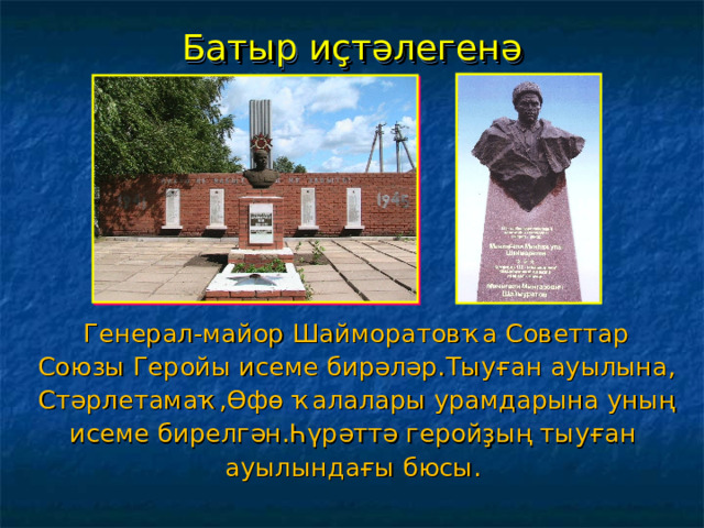 Батыр иҫтәлегенә  Генерал-майор Шайморатовҡа Советтар Союзы Геройы исеме бирәләр.Тыуған ауылына,  Стәрлетамаҡ,Өфө ҡалалары урамдарына уның исеме бирелгән.Һүрәттә геройҙың тыуған ауылындағы бюсы. 