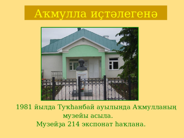 Аҡмулла иҫтәлегенә  1981 йылда Туҡһанбай ауылында Аҡмулланың  музейы асыла. Музейҙа 214 экспонат һаҡлана. 