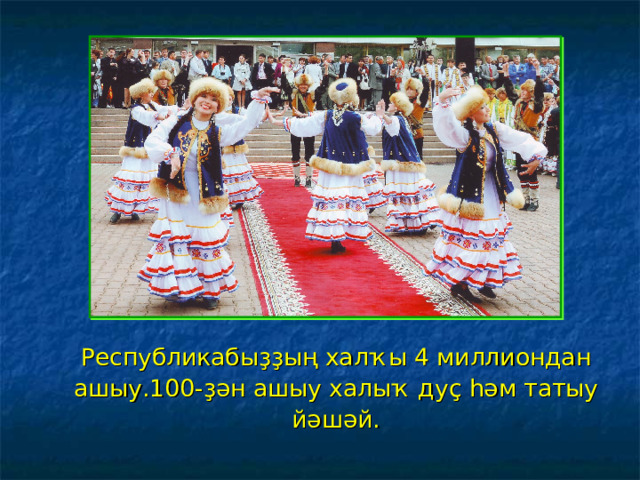 Республикабыҙҙың халҡы 4 миллиондан ашыу.100-ҙән ашыу халыҡ дуҫ һәм татыу йәшәй. 