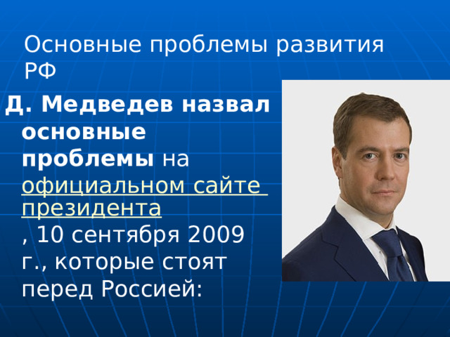 Основные проблемы развития РФ Д. Медведев назвал основные проблемы на официальном сайте президента , 10 сентября 2009 г., которые стоят перед Россией:  