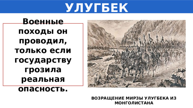 УЛУГБЕК Военные походы он проводил, только если государству грозила реальная опасность. ВОЗРАЩЕНИЕ МИРЗЫ УЛУГБЕКА ИЗ МОНГОЛИСТАНА 