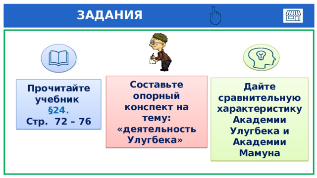 ЗАДАНИЯ 1 3 Составьте опорный конспект на тему: «деятельность Улугбека» Дайте сравнительную характеристику Академии Улугбека и Академии Мамуна Прочитайте учебник §24. Стр. 72 – 76 