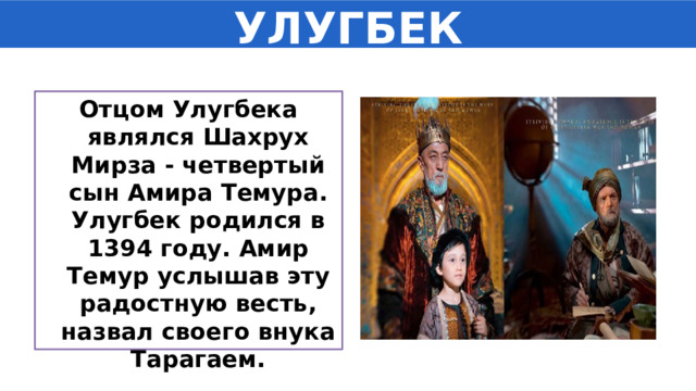 УЛУГБЕК Отцом Улугбека являлся Шахрух Мирза - четвертый сын Амира Темура. Улугбек родился в 1394 году. Амир Темур услышав эту радостную весть, назвал своего внука Тарагаем. 