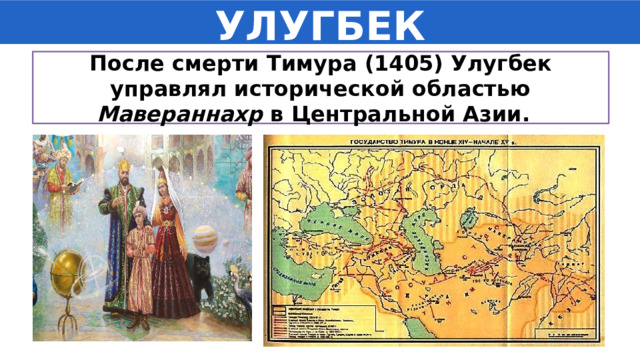 УЛУГБЕК После смерти Тимура (1405) Улугбек управлял исторической областью Мавераннахр в Центральной Азии. 