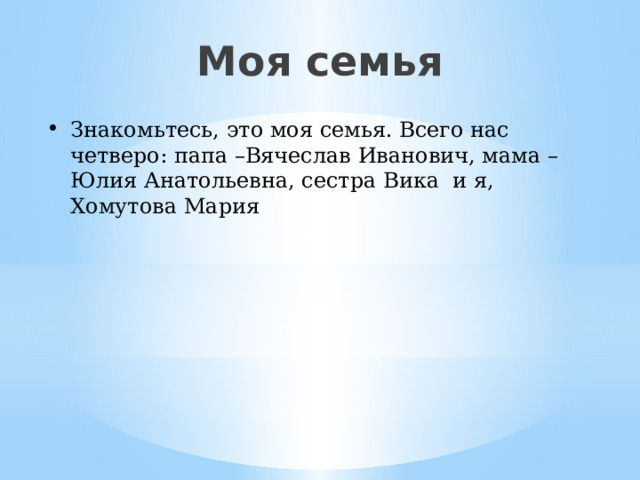 Моя семья Знакомьтесь, это моя семья. Всего нас четверо: папа –Вячеслав Иванович, мама – Юлия Анатольевна, сестра Вика и я, Хомутова Мария 