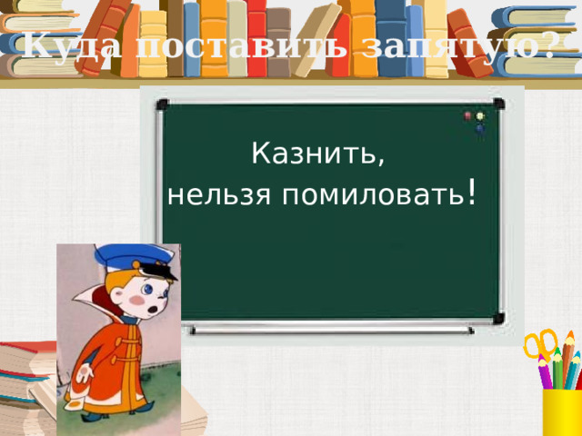 Куда поставить запятую? Казнить, нельзя помиловать ! 