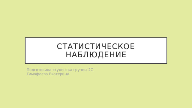 Статистическое наблюдение Подготовила студентка группы 2С Тимофеева Екатерина 