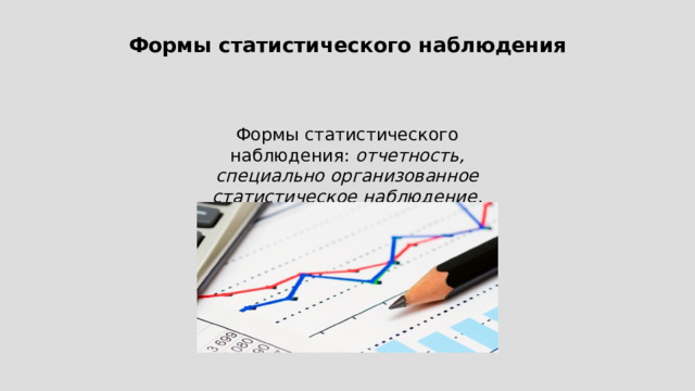 Формы статистического наблюдения Формы статистического наблюдения: отчетность, специально организованное статистическое наблюдение, регистры . 