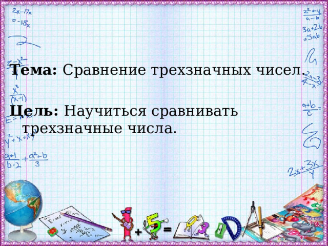 Тема: Сравнение трехзначных чисел. Цель: Научиться сравнивать трехзначные числа. 