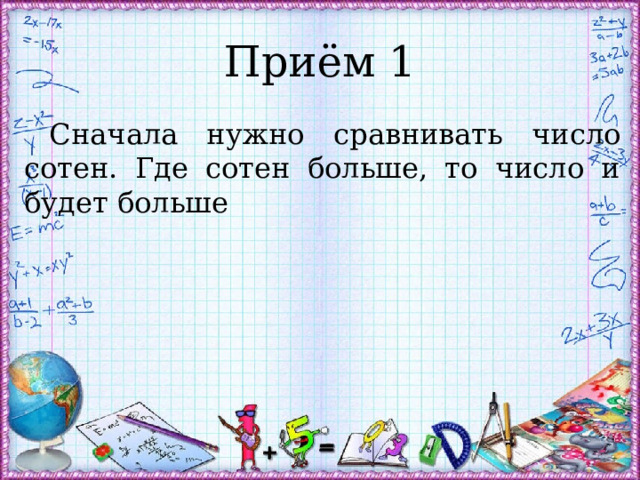 Приём 1 Сначала нужно сравнивать число сотен. Где сотен больше, то число и будет больше 