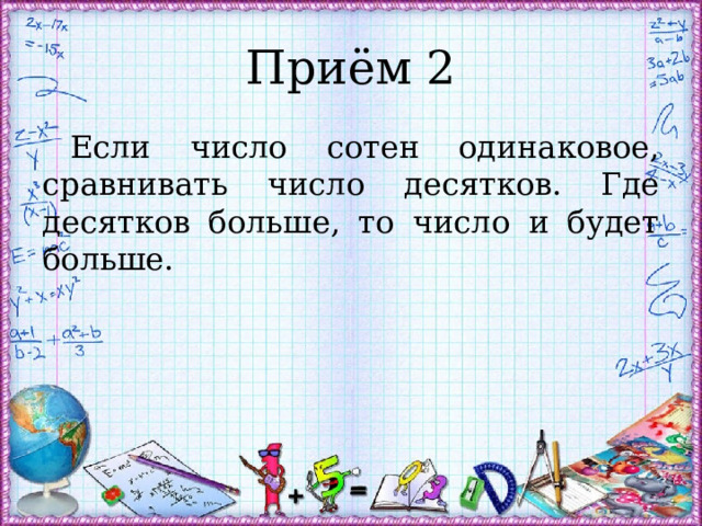 Приём 2 Если число сотен одинаковое, сравнивать число десятков. Где десятков больше, то число и будет больше. 
