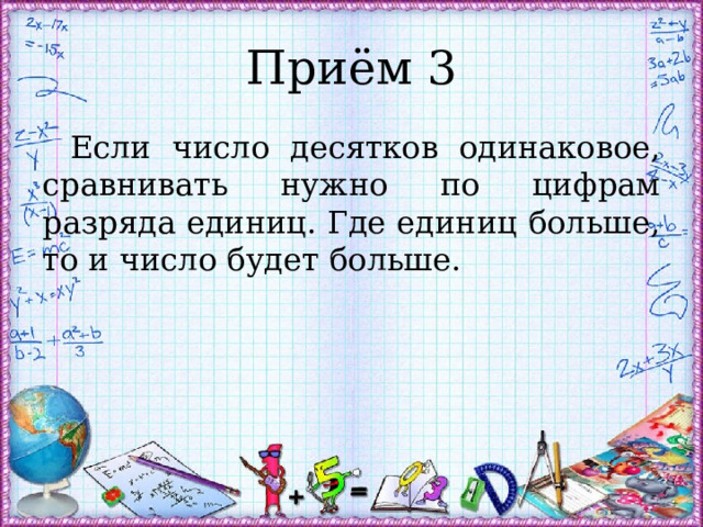 Приём 3 Если число десятков одинаковое, сравнивать нужно по цифрам разряда единиц. Где единиц больше, то и число будет больше. 