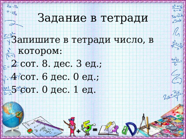 Задание в тетради Запишите в тетради число, в котором: 2 сот. 8. дес. 3 ед.; 4 сот. 6 дес. 0 ед.; 5 сот. 0 дес. 1 ед. 