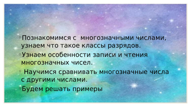 Познакомимся с многозначными числами, узнаем что такое классы разрядов. Узнаем особенности записи и чтения многозначных чисел.  Научимся сравнивать многозначные числа с другими числами. Будем решать примеры 