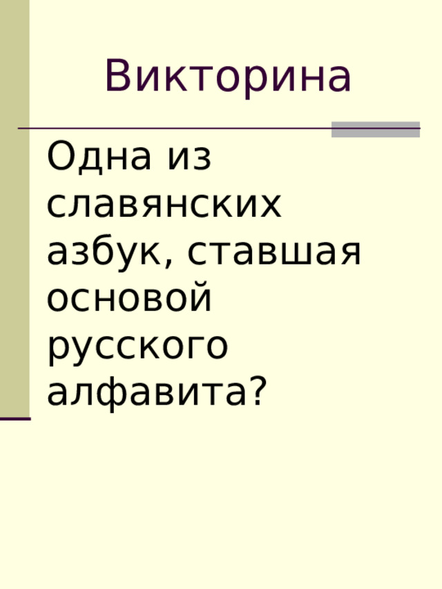 Викторина Одна из славянских азбук, ставшая основой русского алфавита? 