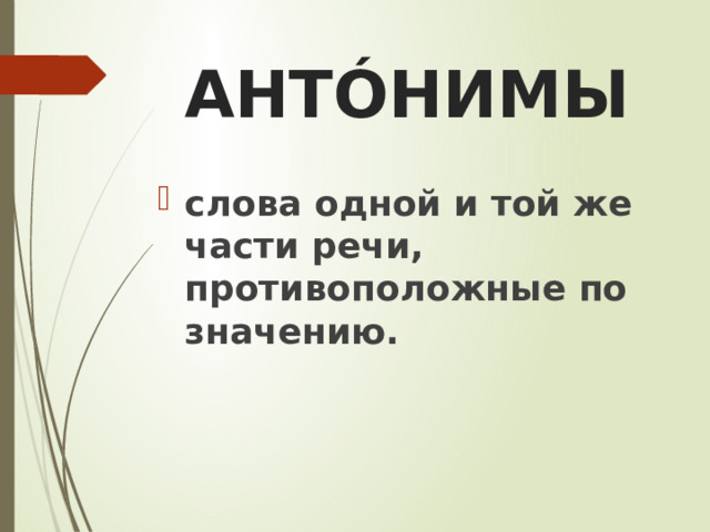 АНТÓНИМЫ слова одной и той же части речи, противоположные по значению. 
